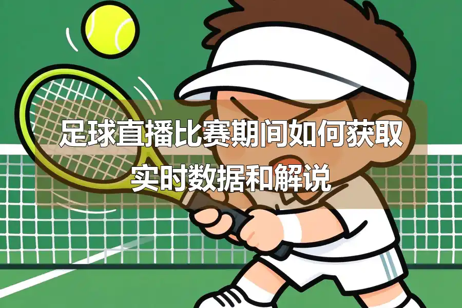 足球直播比赛期间如何获取实时数据和解说